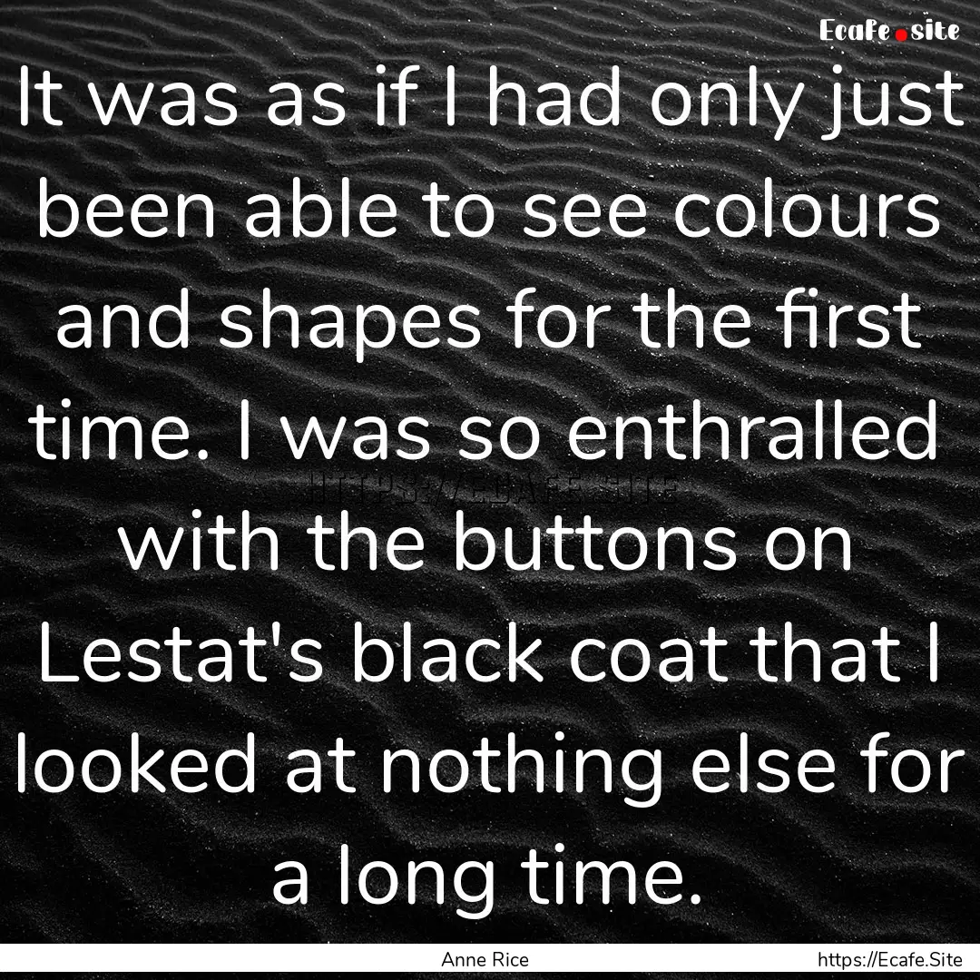 It was as if I had only just been able to.... : Quote by Anne Rice