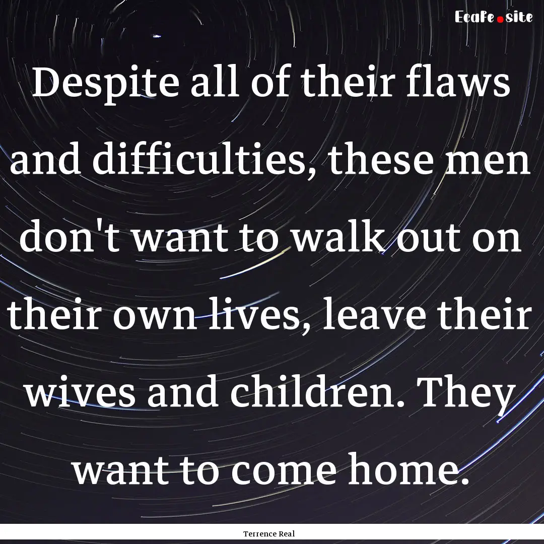 Despite all of their flaws and difficulties,.... : Quote by Terrence Real