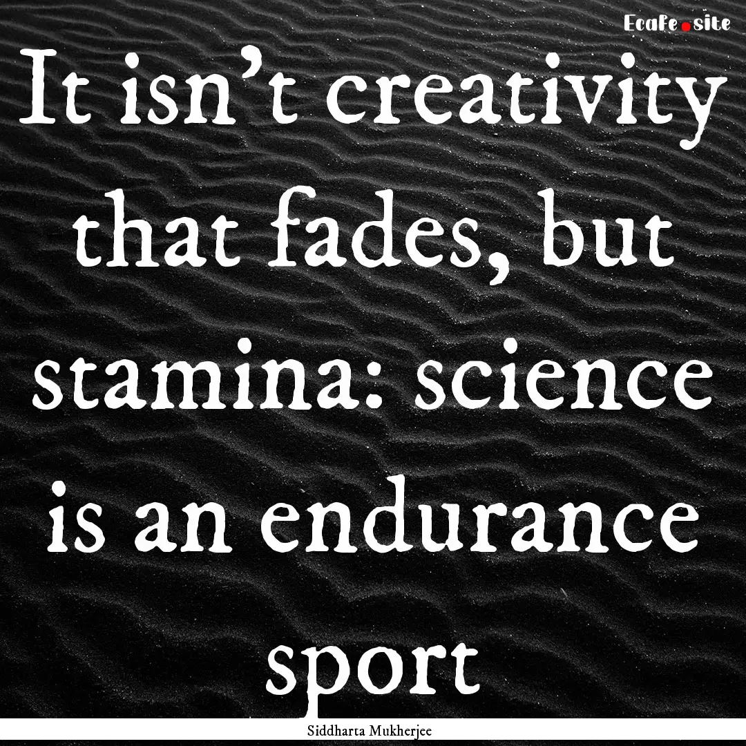 It isn't creativity that fades, but stamina:.... : Quote by Siddharta Mukherjee