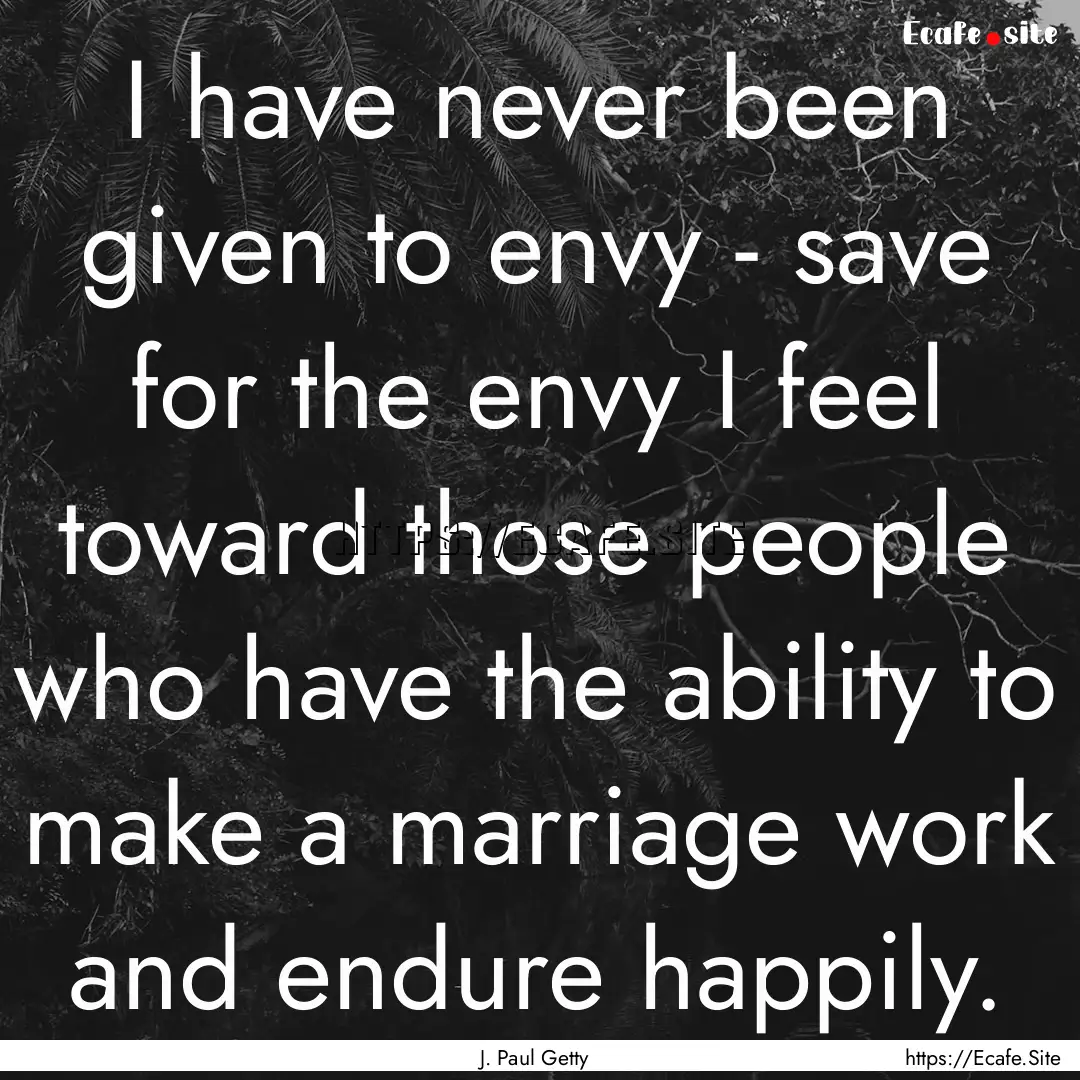 I have never been given to envy - save for.... : Quote by J. Paul Getty