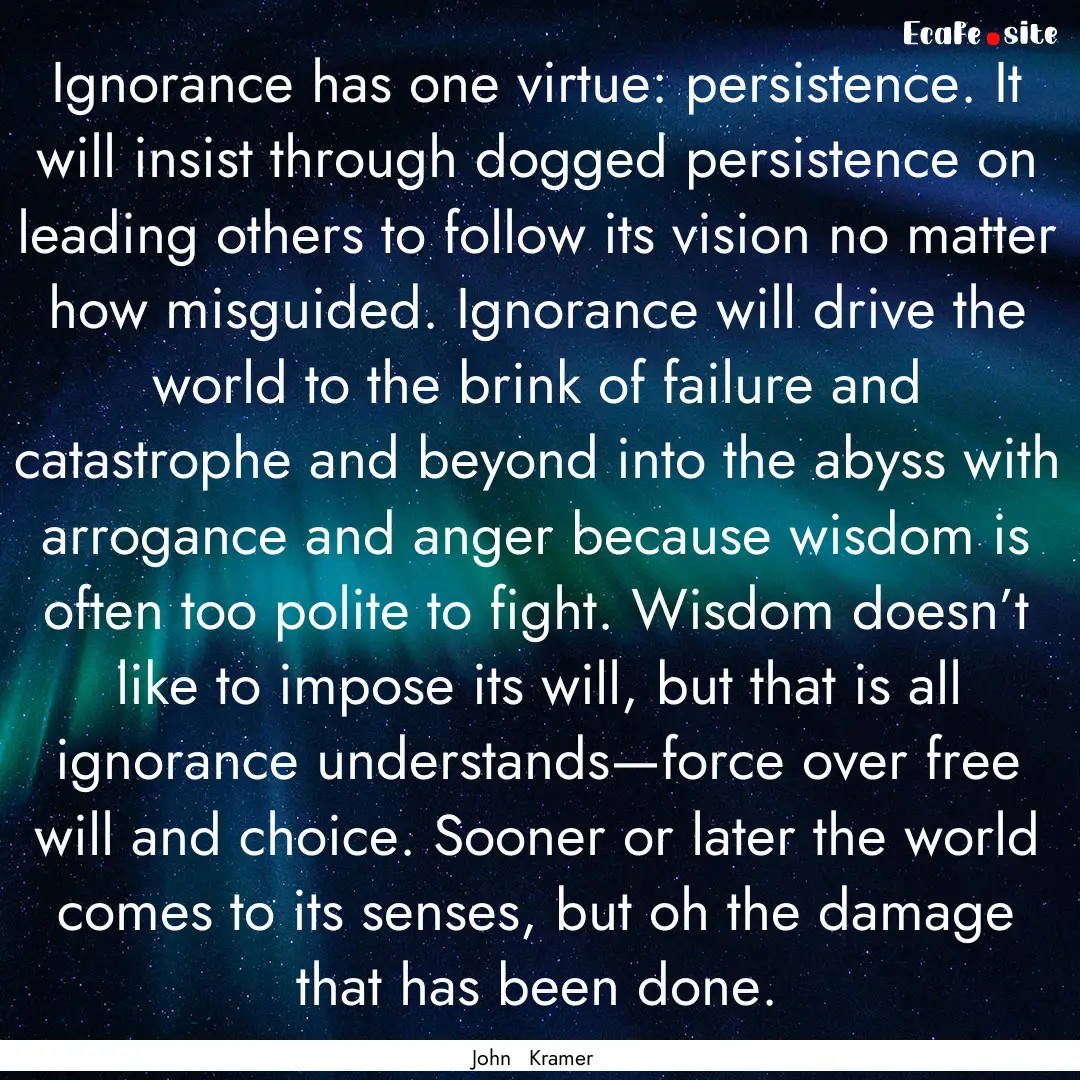 Ignorance has one virtue: persistence. It.... : Quote by John Kramer