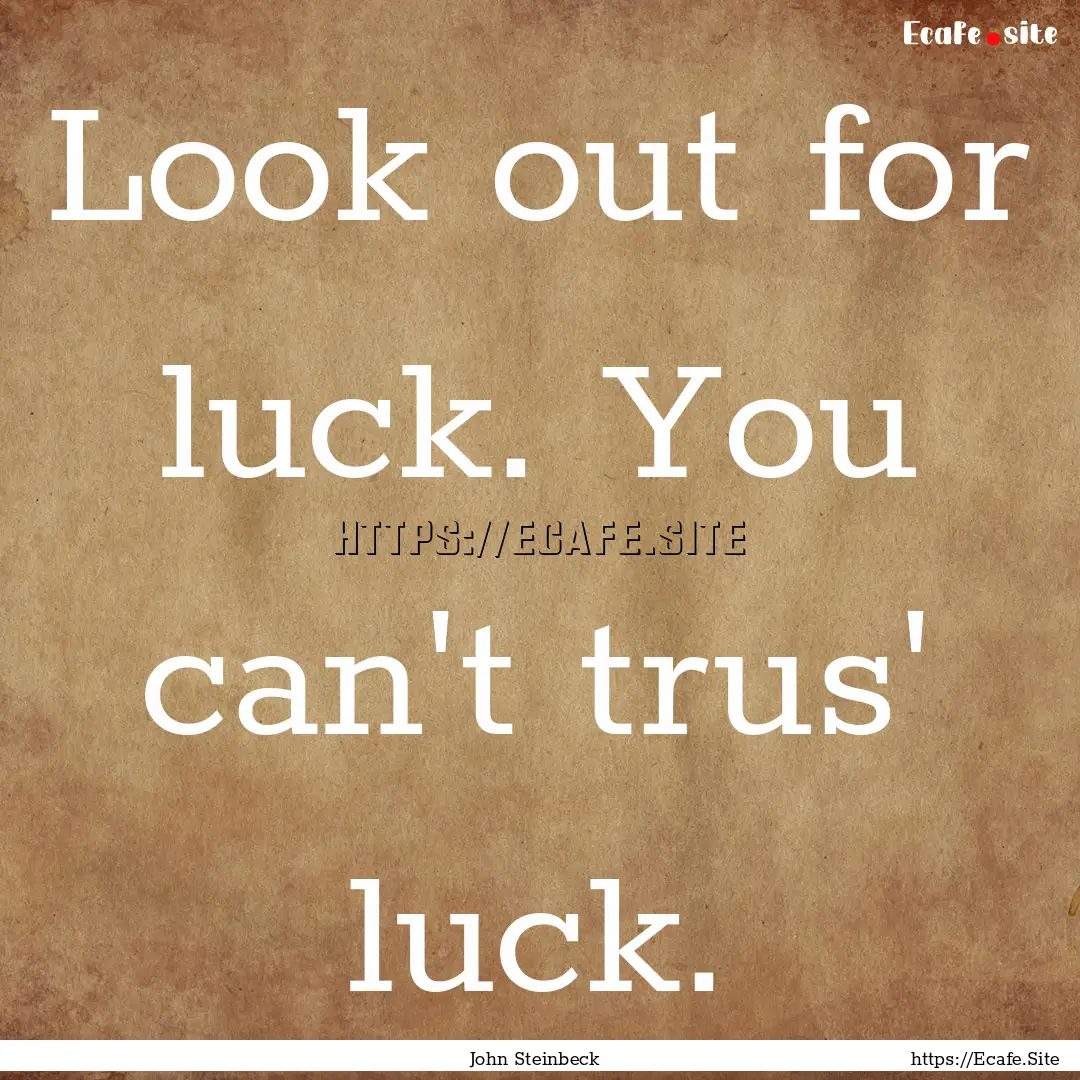 Look out for luck. You can't trus' luck. : Quote by John Steinbeck