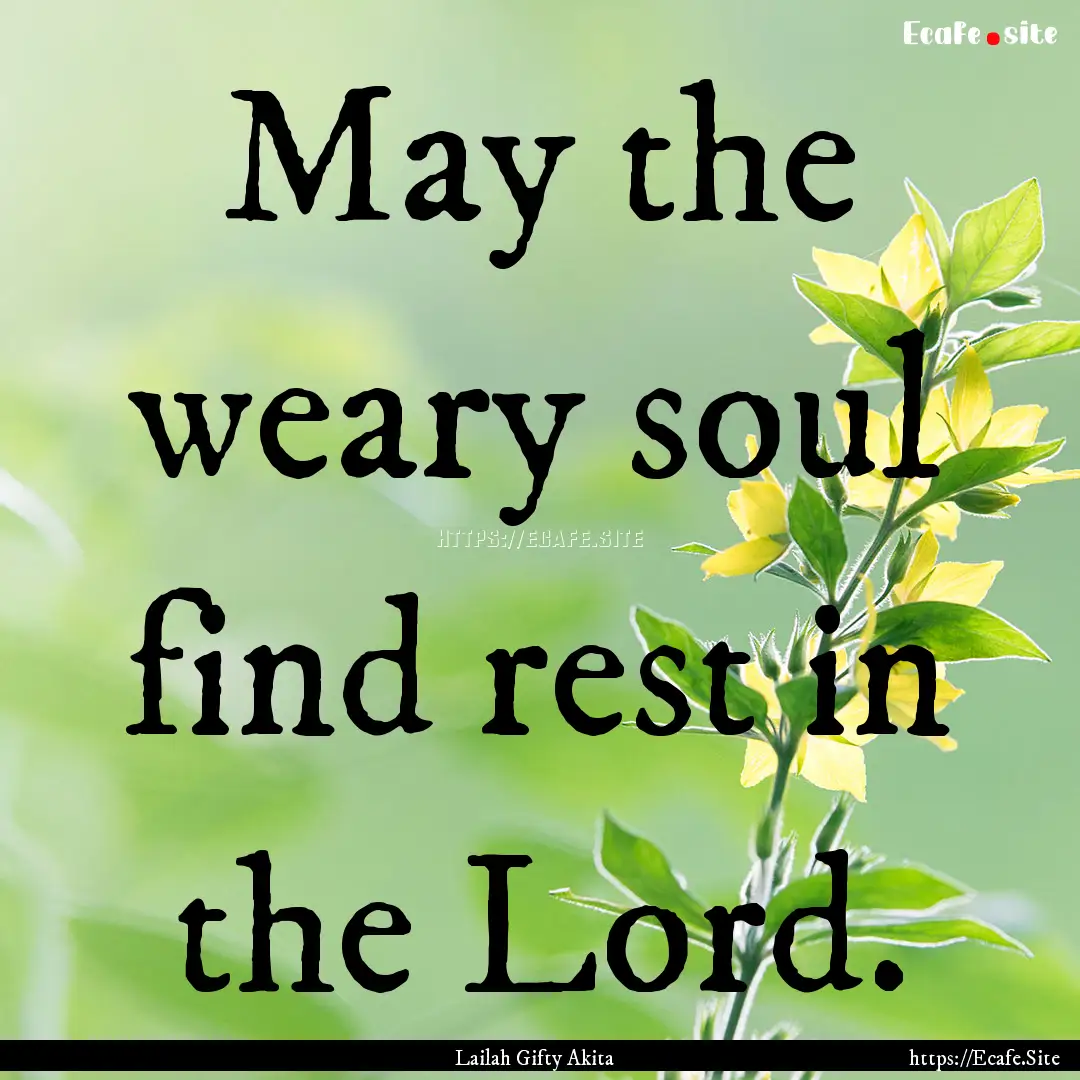 May the weary soul find rest in the Lord..... : Quote by Lailah Gifty Akita