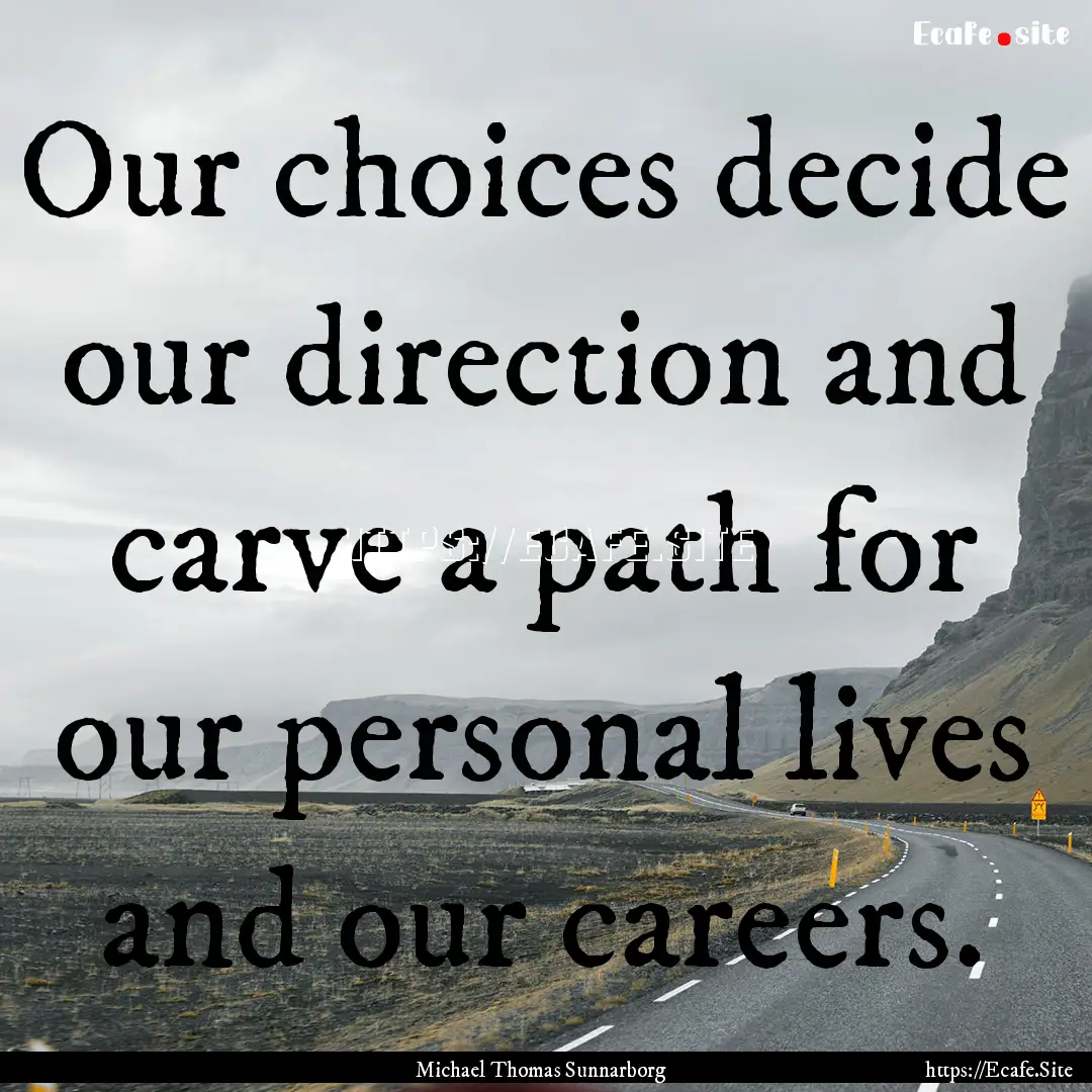 Our choices decide our direction and carve.... : Quote by Michael Thomas Sunnarborg