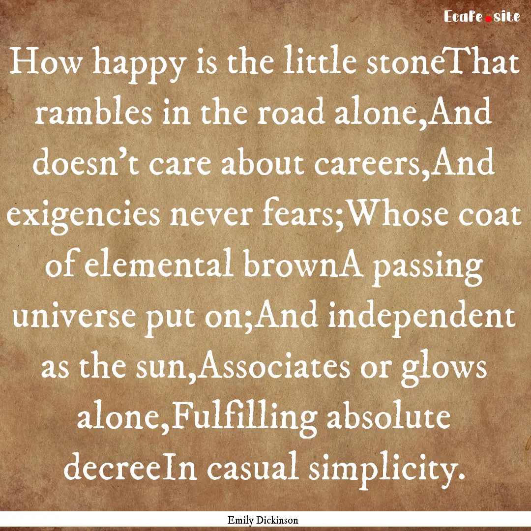 How happy is the little stoneThat rambles.... : Quote by Emily Dickinson