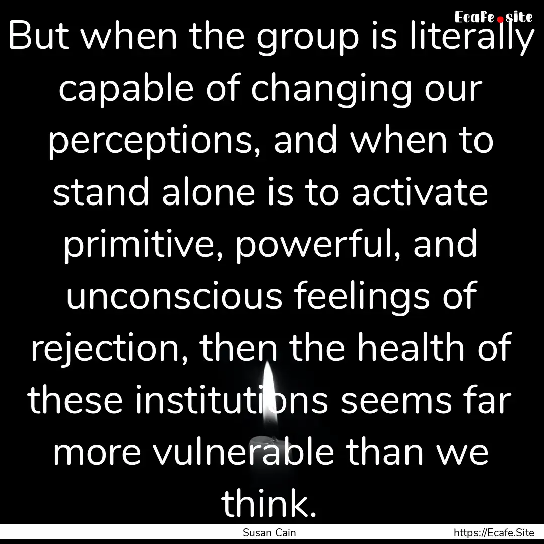 But when the group is literally capable of.... : Quote by Susan Cain