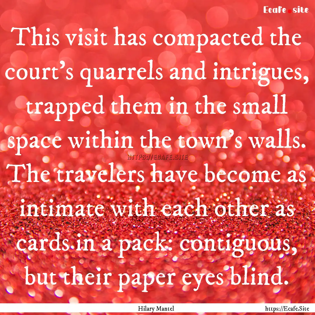 This visit has compacted the court's quarrels.... : Quote by Hilary Mantel