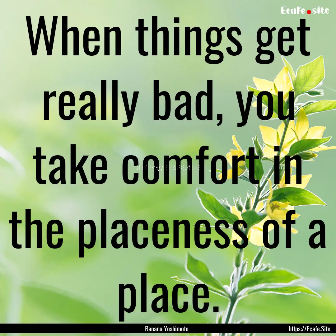 When things get really bad, you take comfort.... : Quote by Banana Yoshimoto