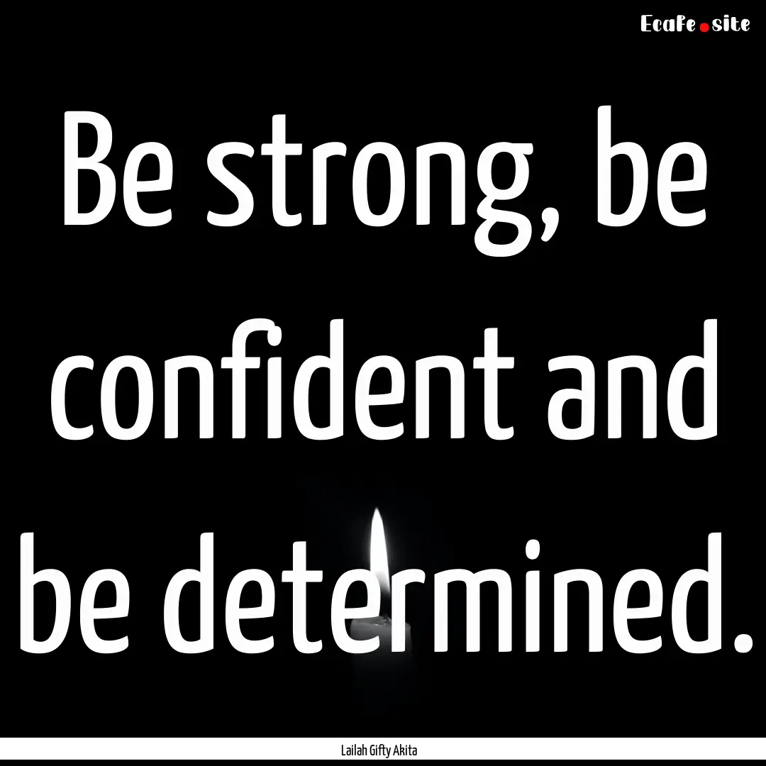 Be strong, be confident and be determined..... : Quote by Lailah Gifty Akita