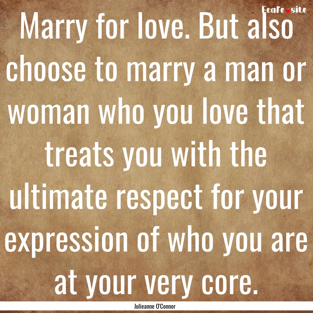 Marry for love. But also choose to marry.... : Quote by Julieanne O'Connor