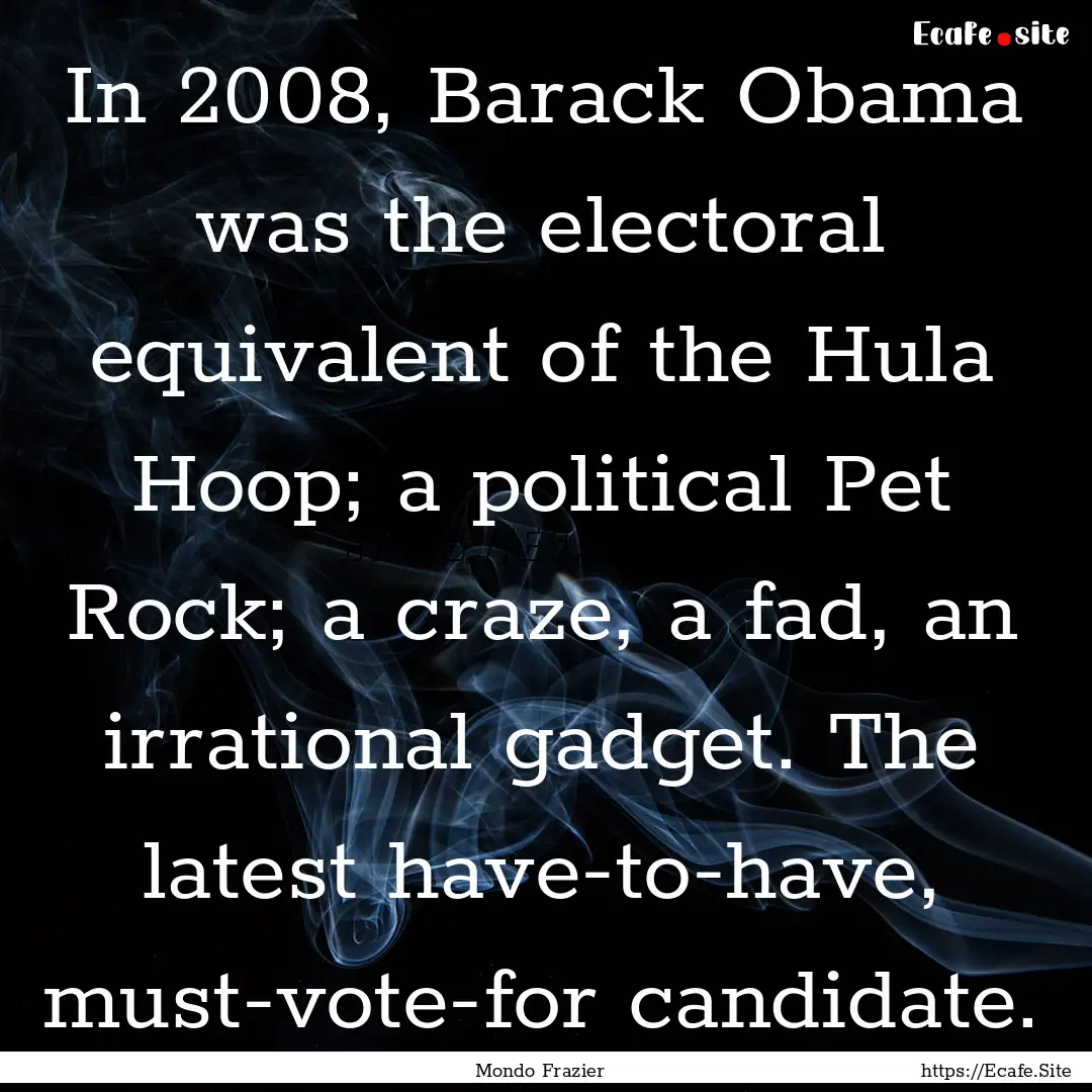 In 2008, Barack Obama was the electoral equivalent.... : Quote by Mondo Frazier