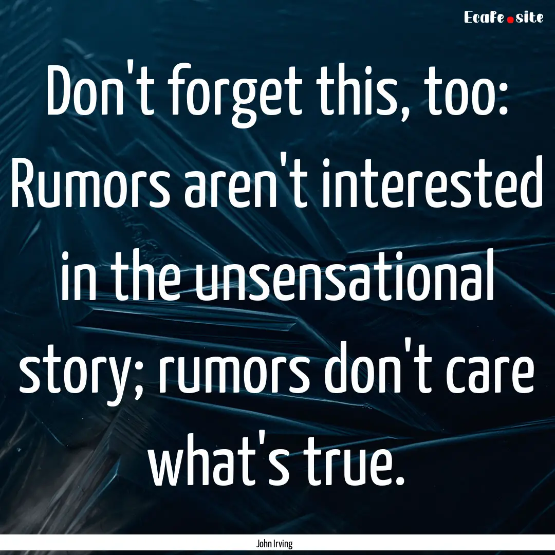 Don't forget this, too: Rumors aren't interested.... : Quote by John Irving