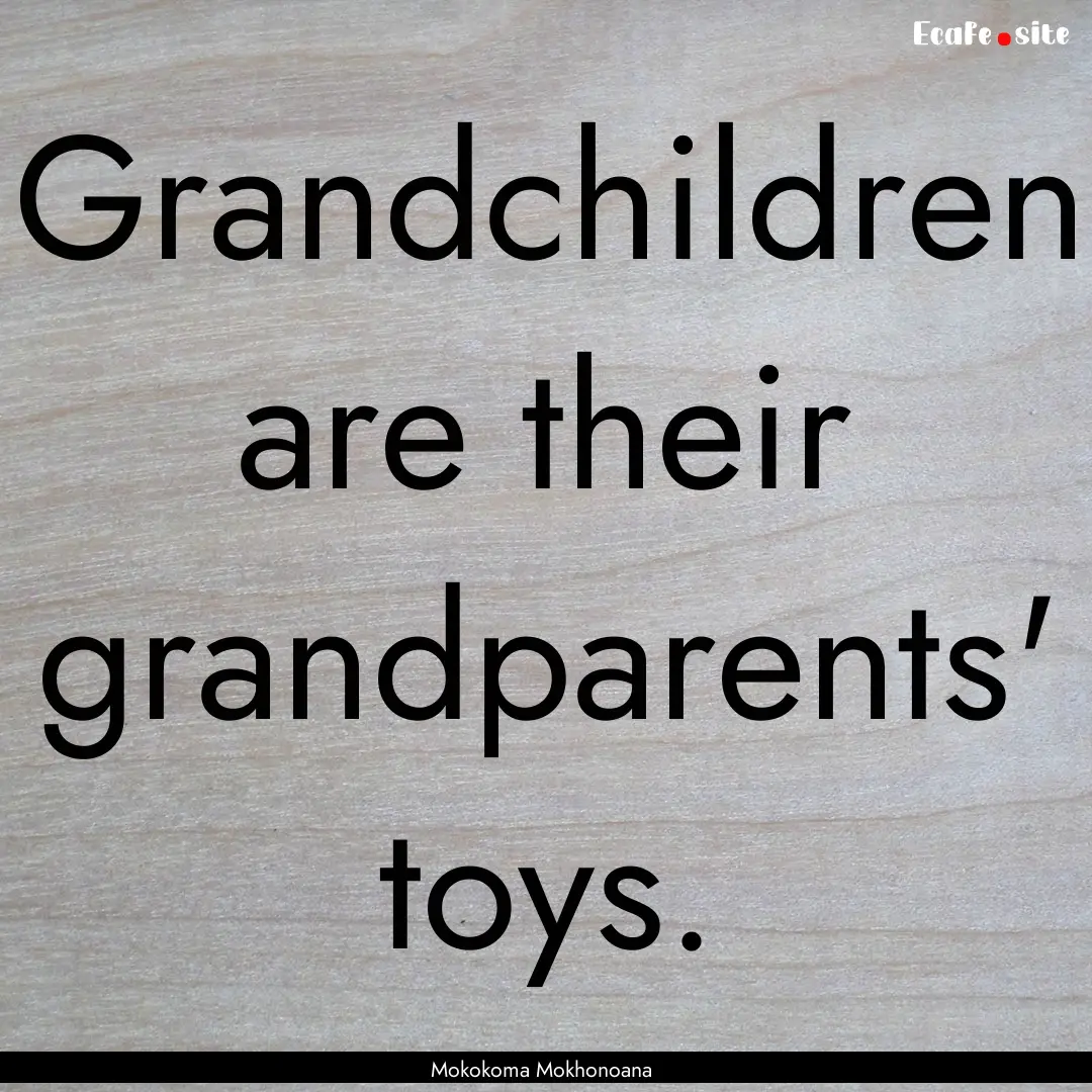 Grandchildren are their grandparents' toys..... : Quote by Mokokoma Mokhonoana