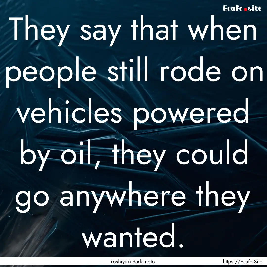 They say that when people still rode on vehicles.... : Quote by Yoshiyuki Sadamoto