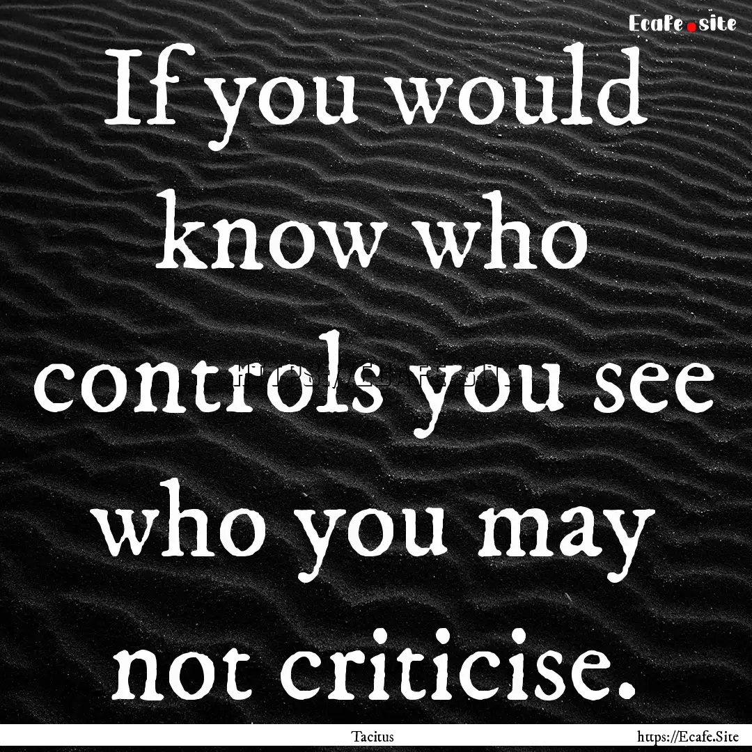 If you would know who controls you see who.... : Quote by Tacitus