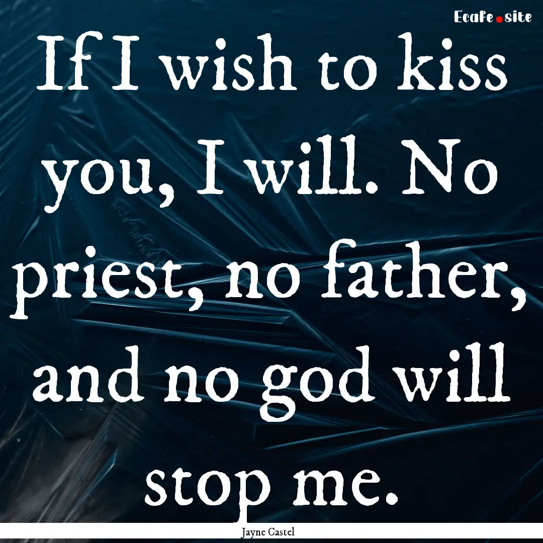 If I wish to kiss you, I will. No priest,.... : Quote by Jayne Castel