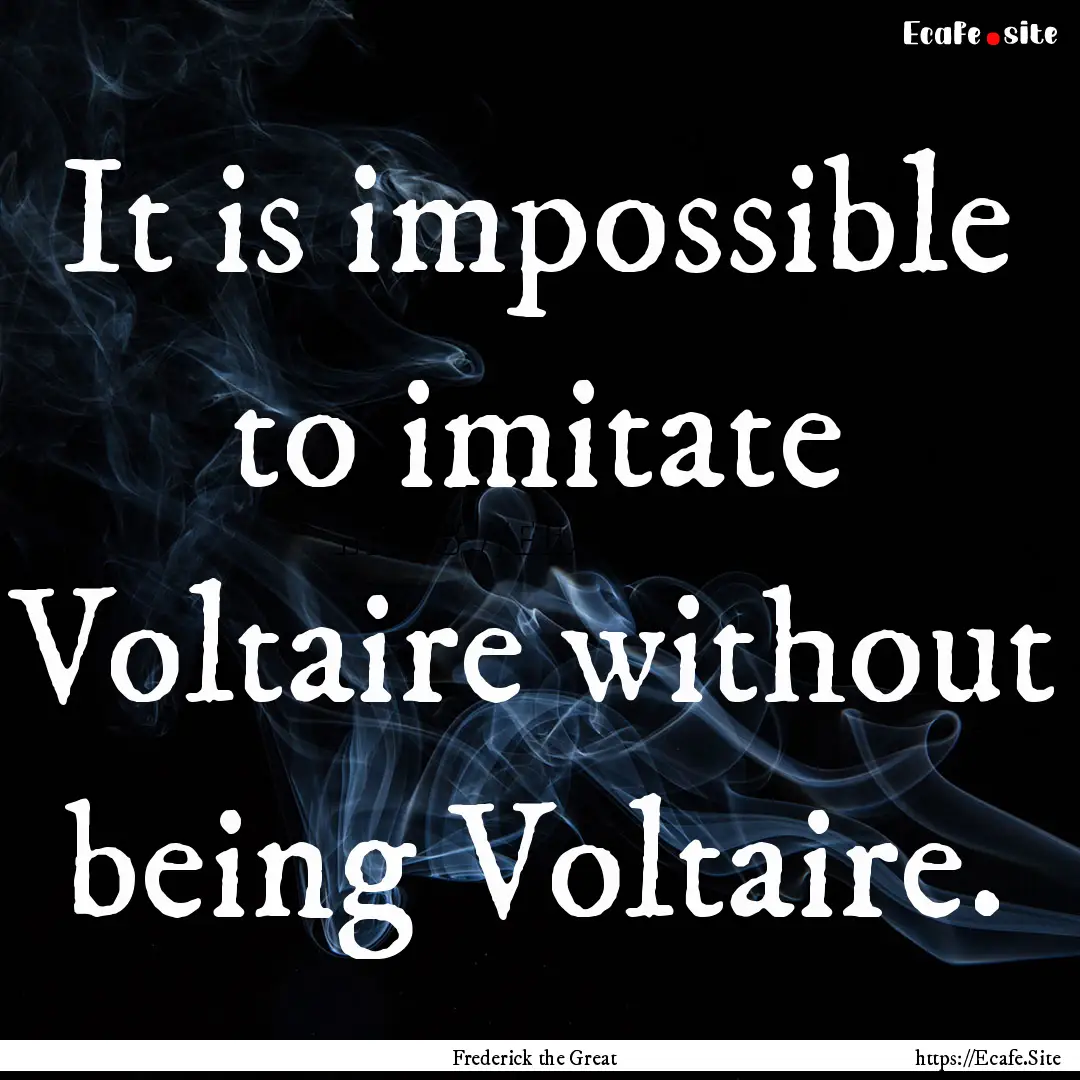 It is impossible to imitate Voltaire without.... : Quote by Frederick the Great