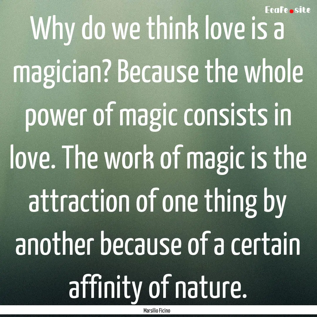 Why do we think love is a magician? Because.... : Quote by Marsilio Ficino