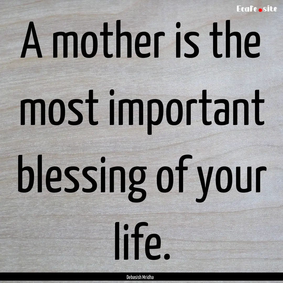 A mother is the most important blessing of.... : Quote by Debasish Mridha