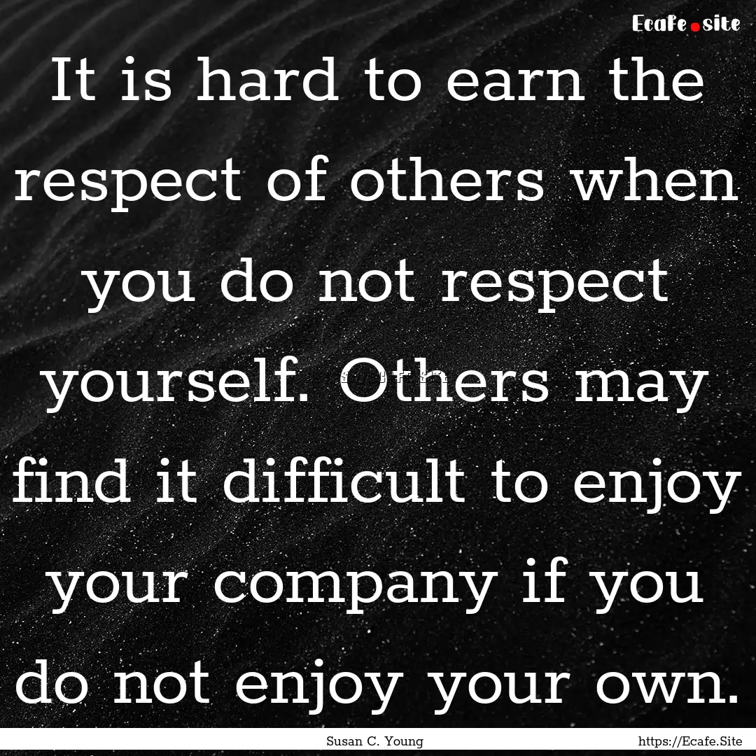 It is hard to earn the respect of others.... : Quote by Susan C. Young