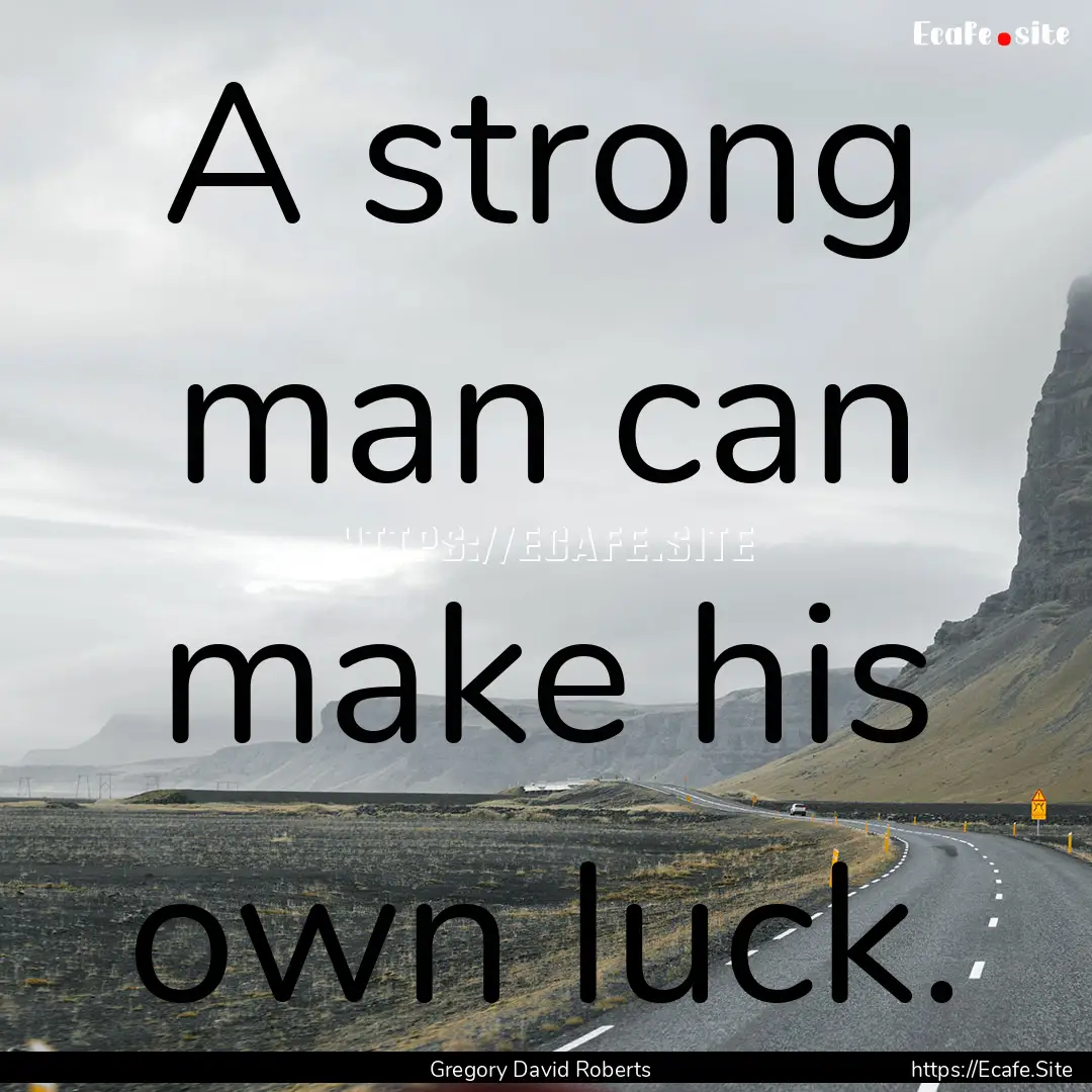 A strong man can make his own luck. : Quote by Gregory David Roberts