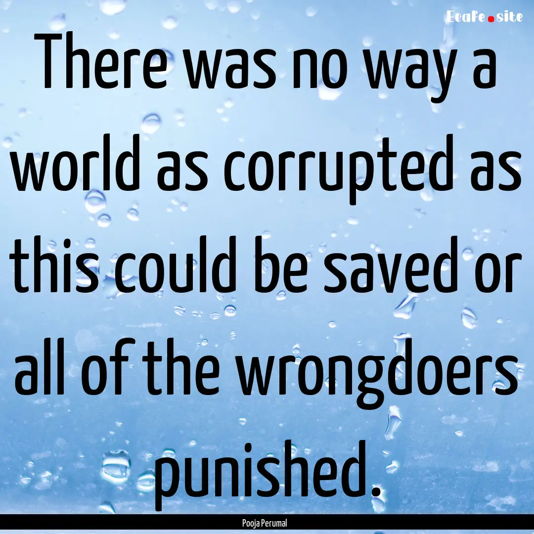 There was no way a world as corrupted as.... : Quote by Pooja Perumal