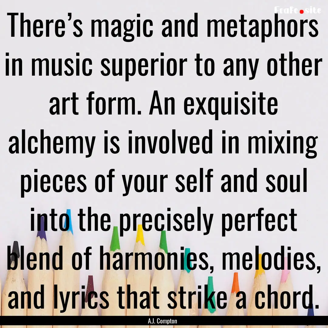 There’s magic and metaphors in music superior.... : Quote by A.J. Compton