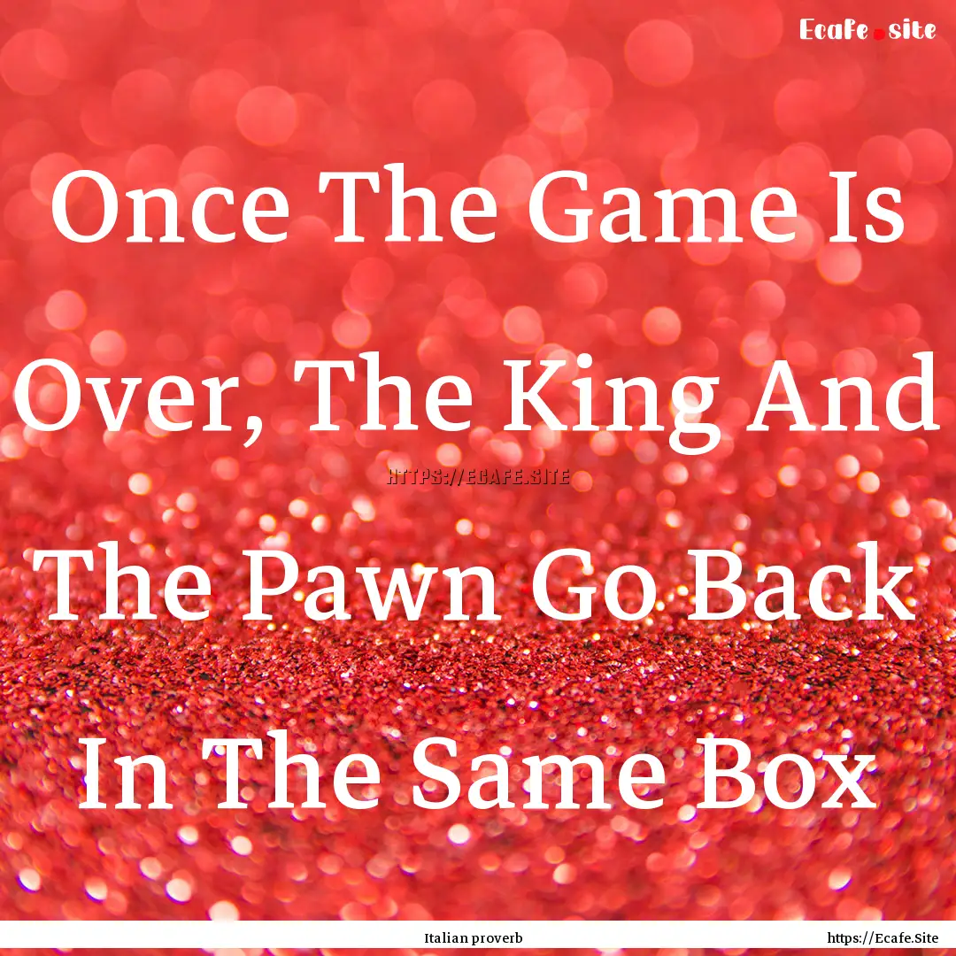 Once The Game Is Over, The King And The Pawn.... : Quote by Italian proverb