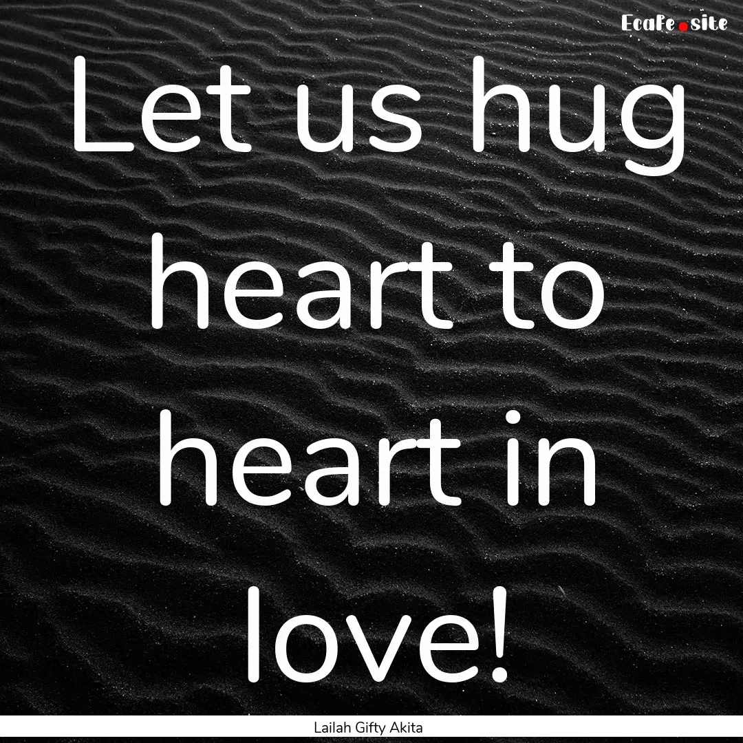 Let us hug heart to heart in love! : Quote by Lailah Gifty Akita