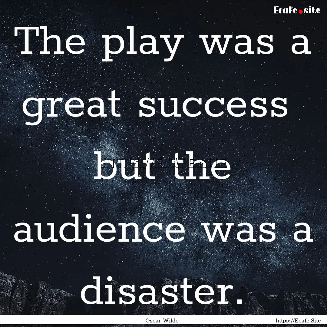 The play was a great success but the audience.... : Quote by Oscar Wilde