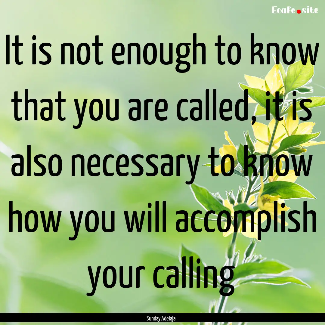 It is not enough to know that you are called,.... : Quote by Sunday Adelaja