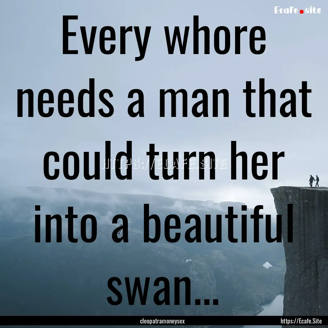 Every whore needs a man that could turn her.... : Quote by cleopatramoneysex