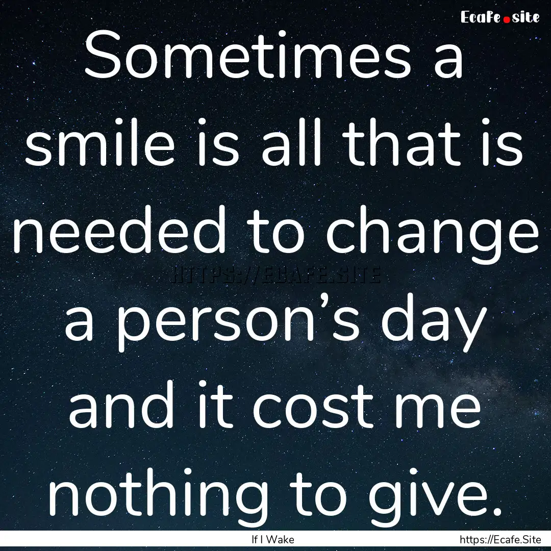 Sometimes a smile is all that is needed to.... : Quote by If I Wake