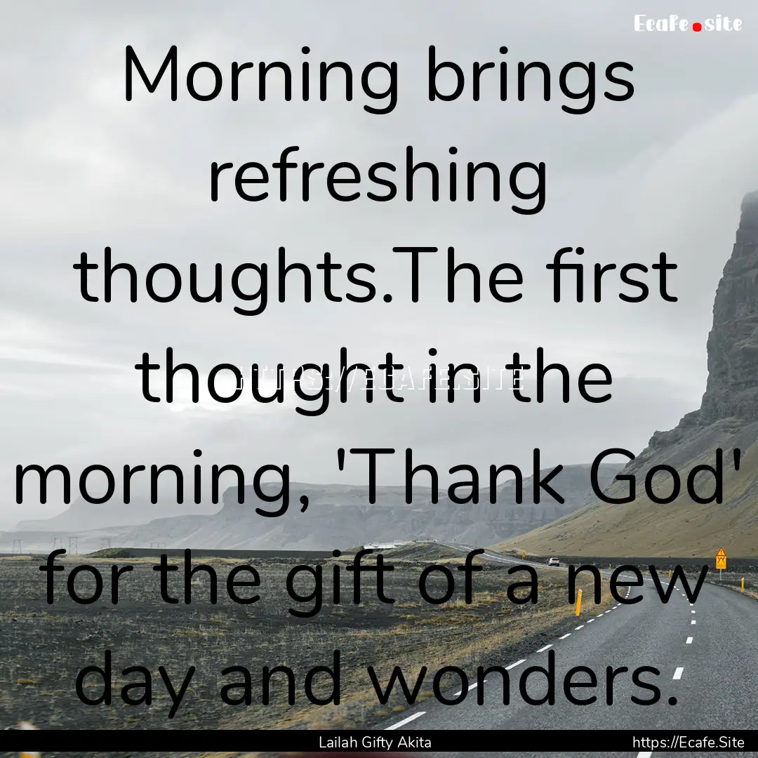 Morning brings refreshing thoughts.The first.... : Quote by Lailah Gifty Akita