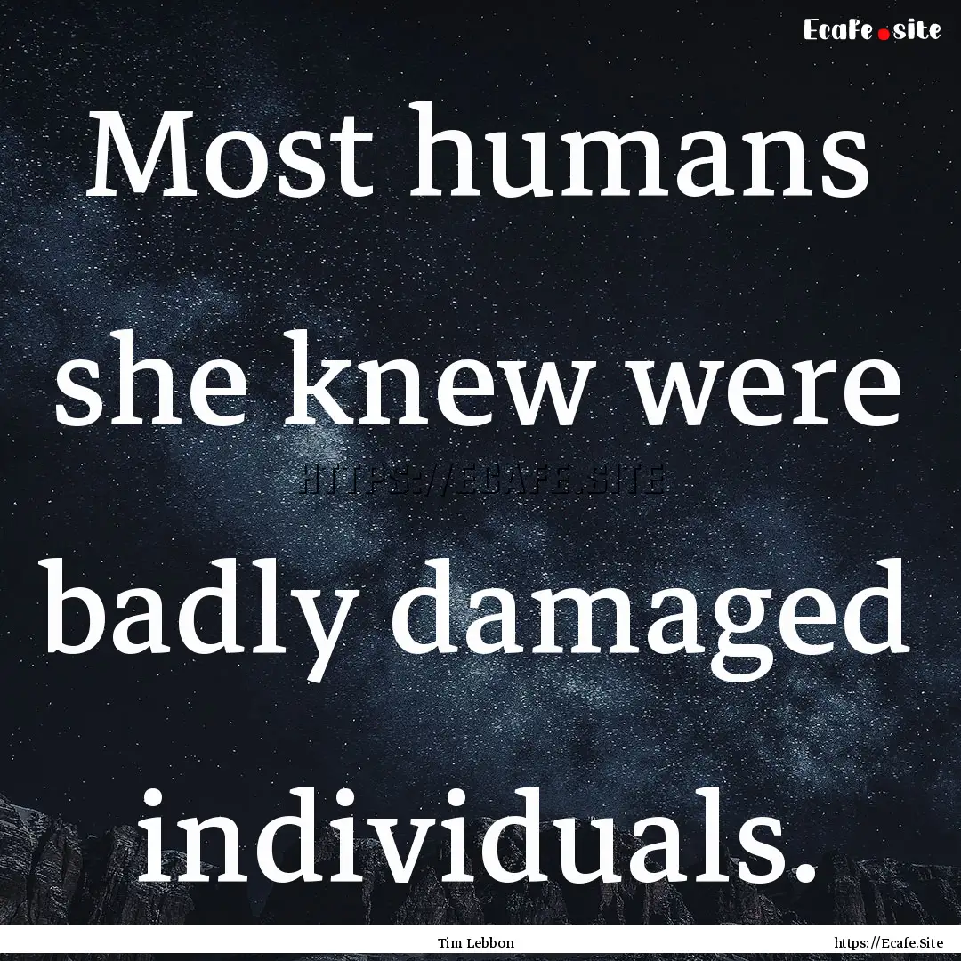 Most humans she knew were badly damaged individuals..... : Quote by Tim Lebbon