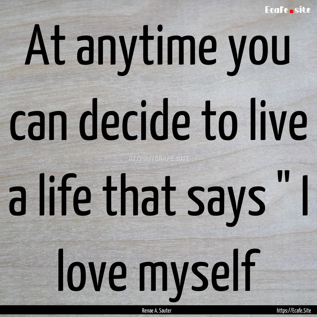 At anytime you can decide to live a life.... : Quote by Renae A. Sauter