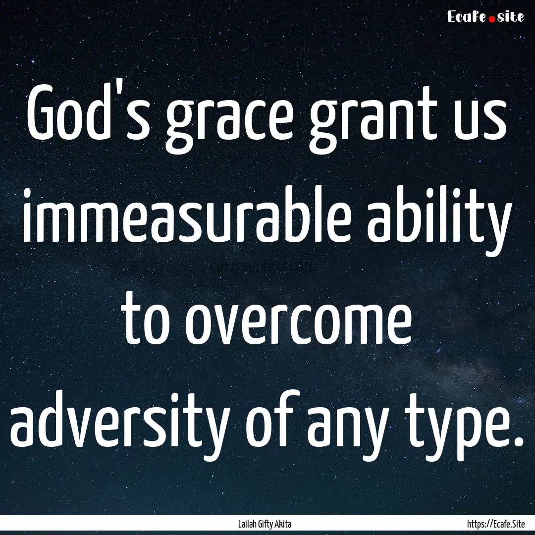 God's grace grant us immeasurable ability.... : Quote by Lailah Gifty Akita