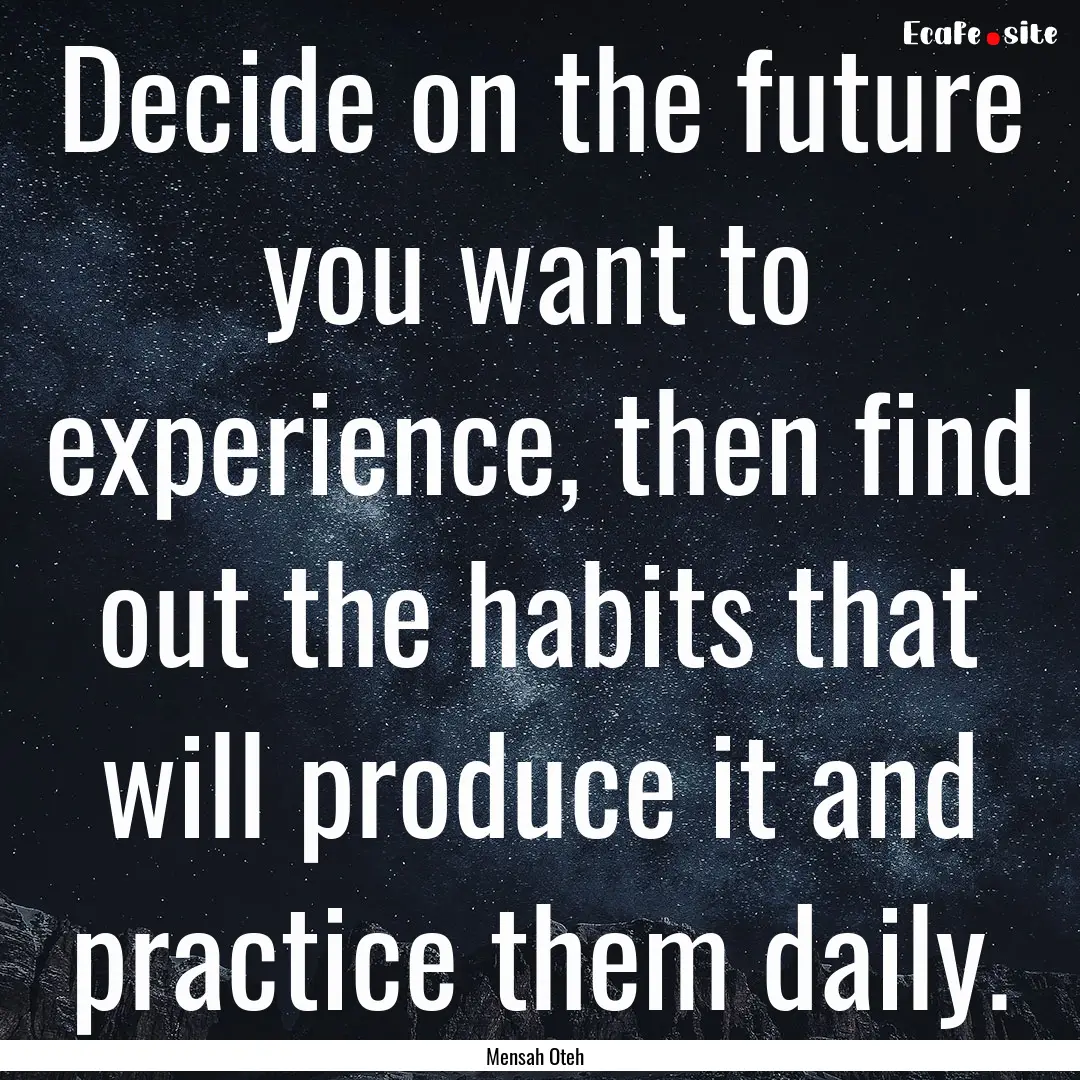 Decide on the future you want to experience,.... : Quote by Mensah Oteh