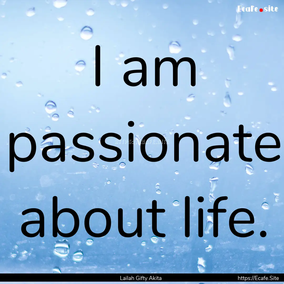 I am passionate about life. : Quote by Lailah Gifty Akita