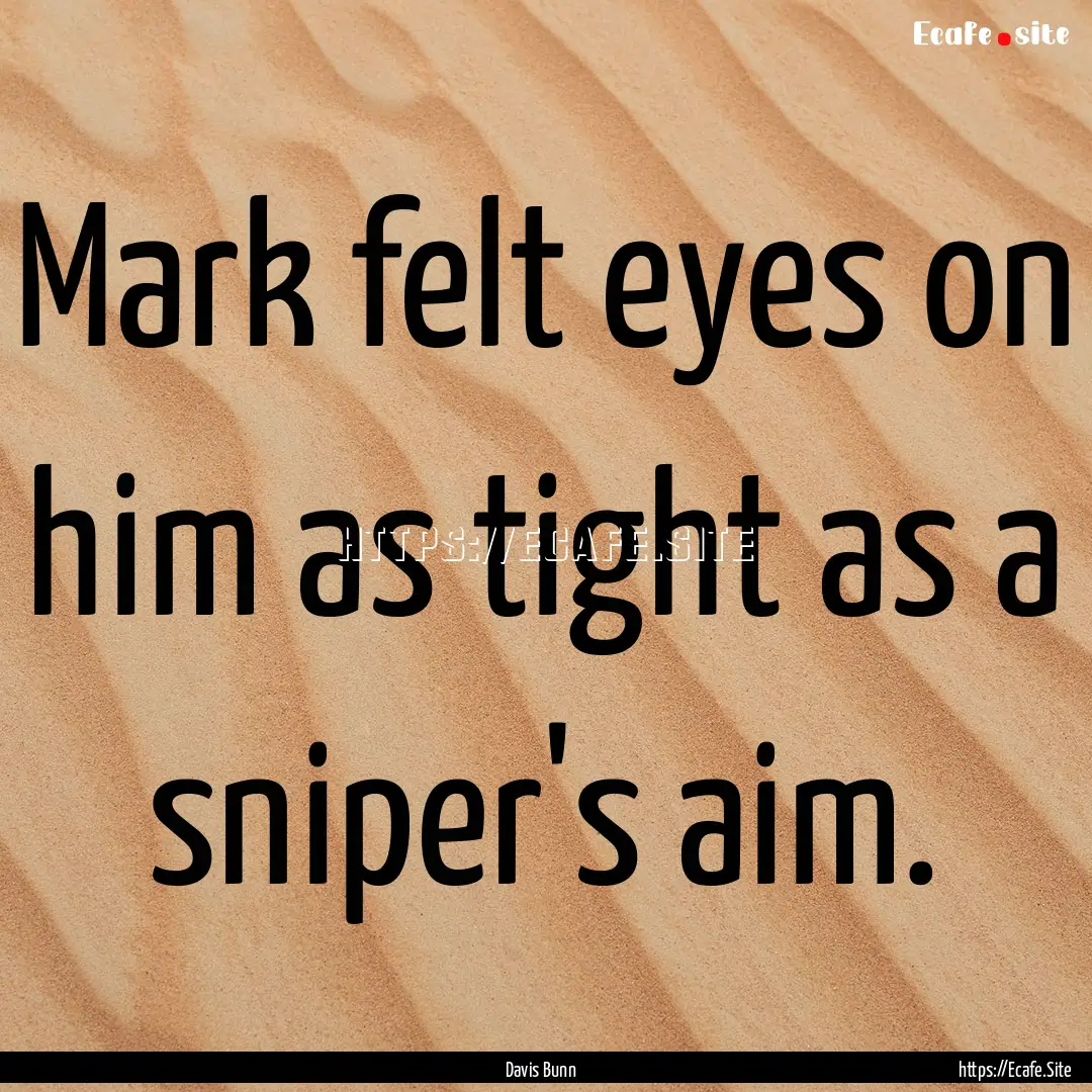 Mark felt eyes on him as tight as a sniper's.... : Quote by Davis Bunn