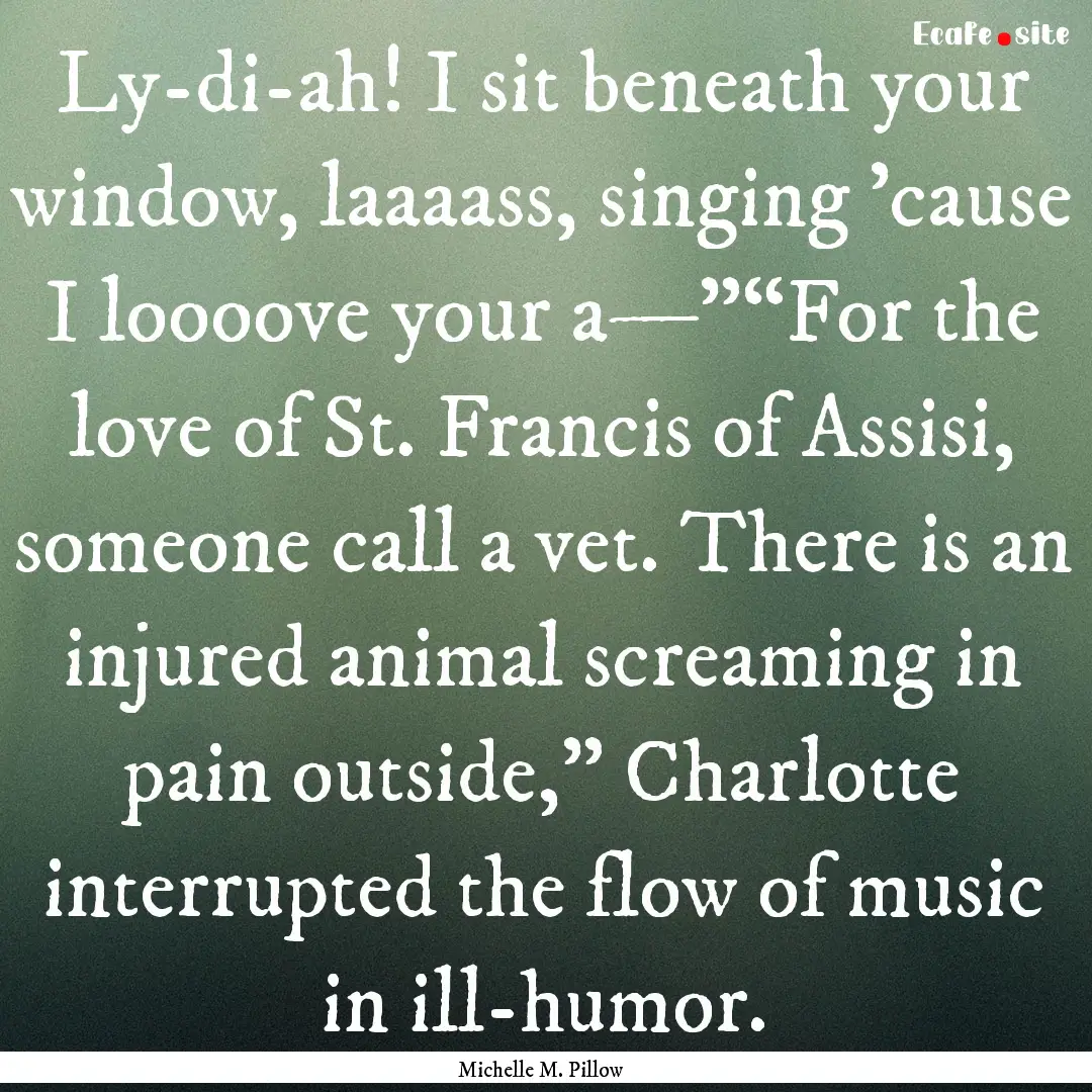 Ly-di-ah! I sit beneath your window, laaaass,.... : Quote by Michelle M. Pillow