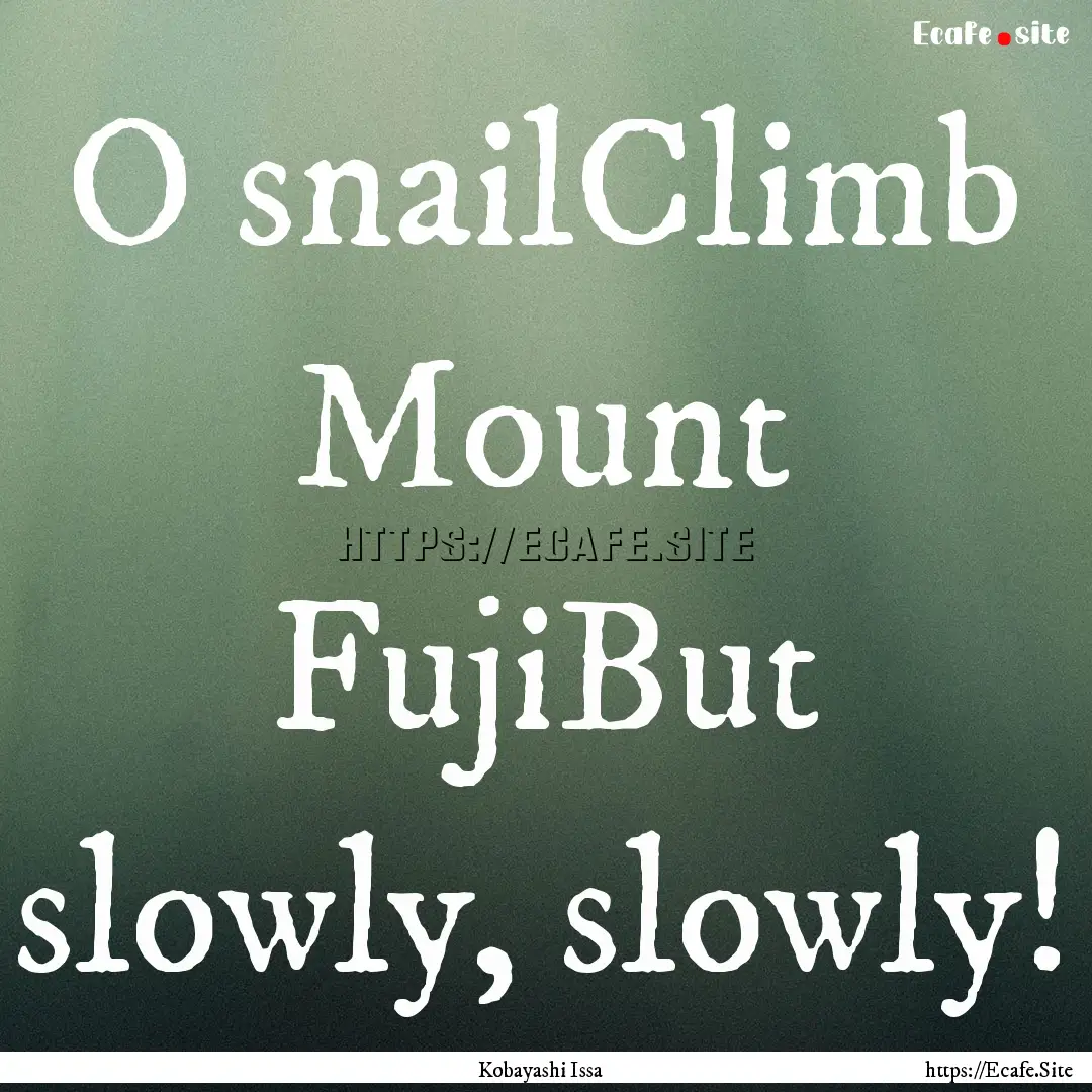 O snailClimb Mount FujiBut slowly, slowly!.... : Quote by Kobayashi Issa