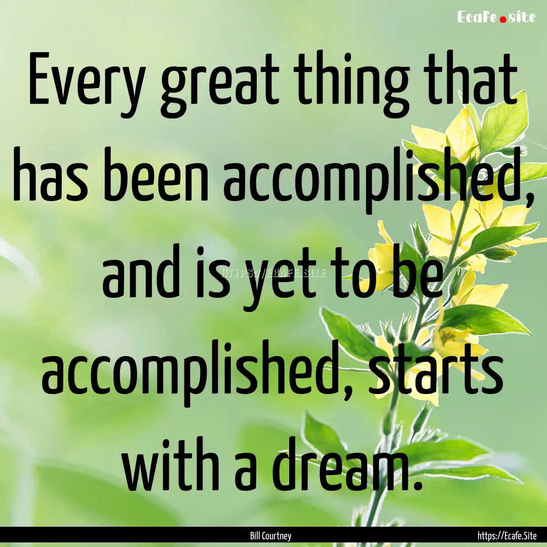 Every great thing that has been accomplished,.... : Quote by Bill Courtney