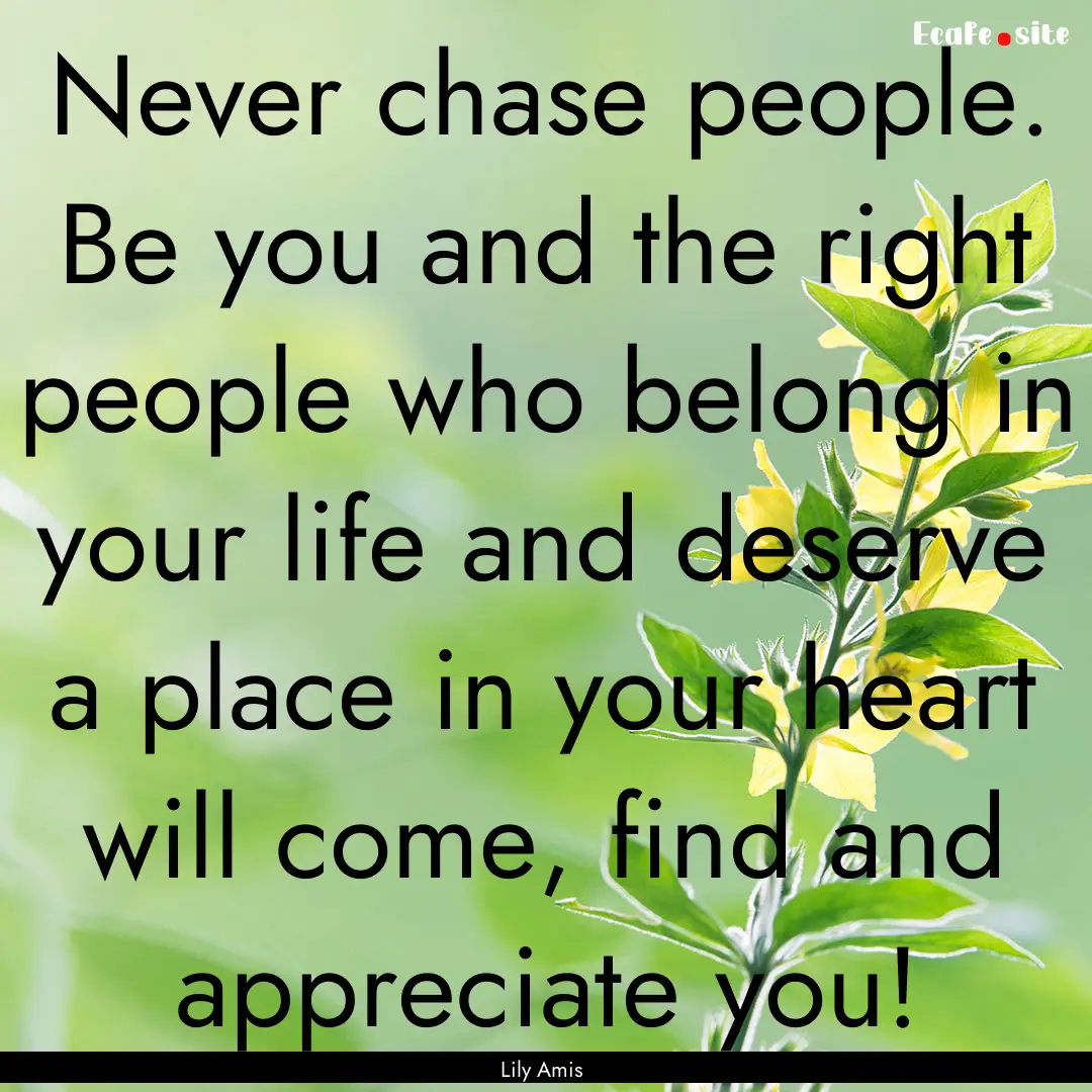 Never chase people. Be you and the right.... : Quote by Lily Amis