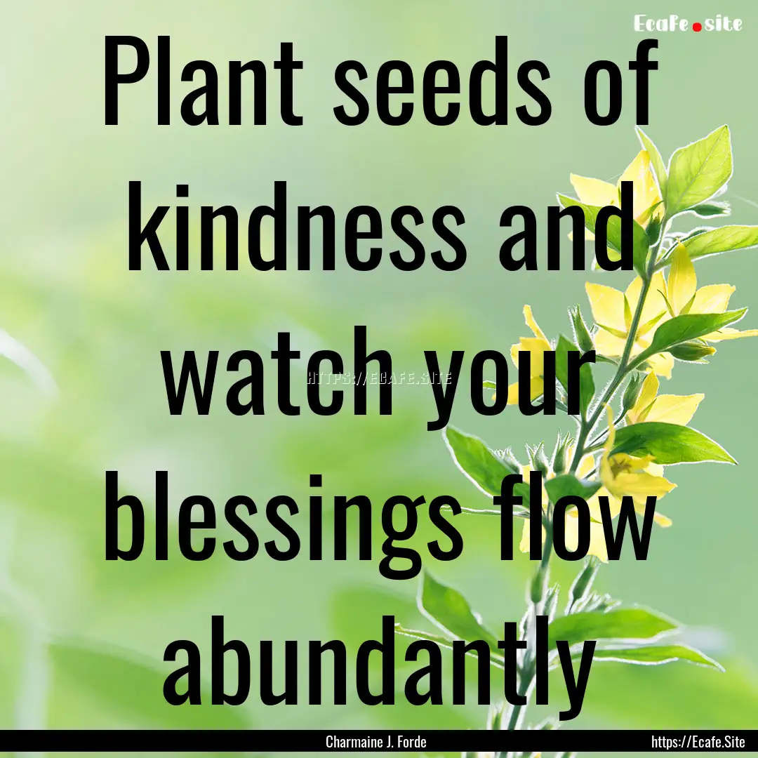 Plant seeds of kindness and watch your blessings.... : Quote by Charmaine J. Forde