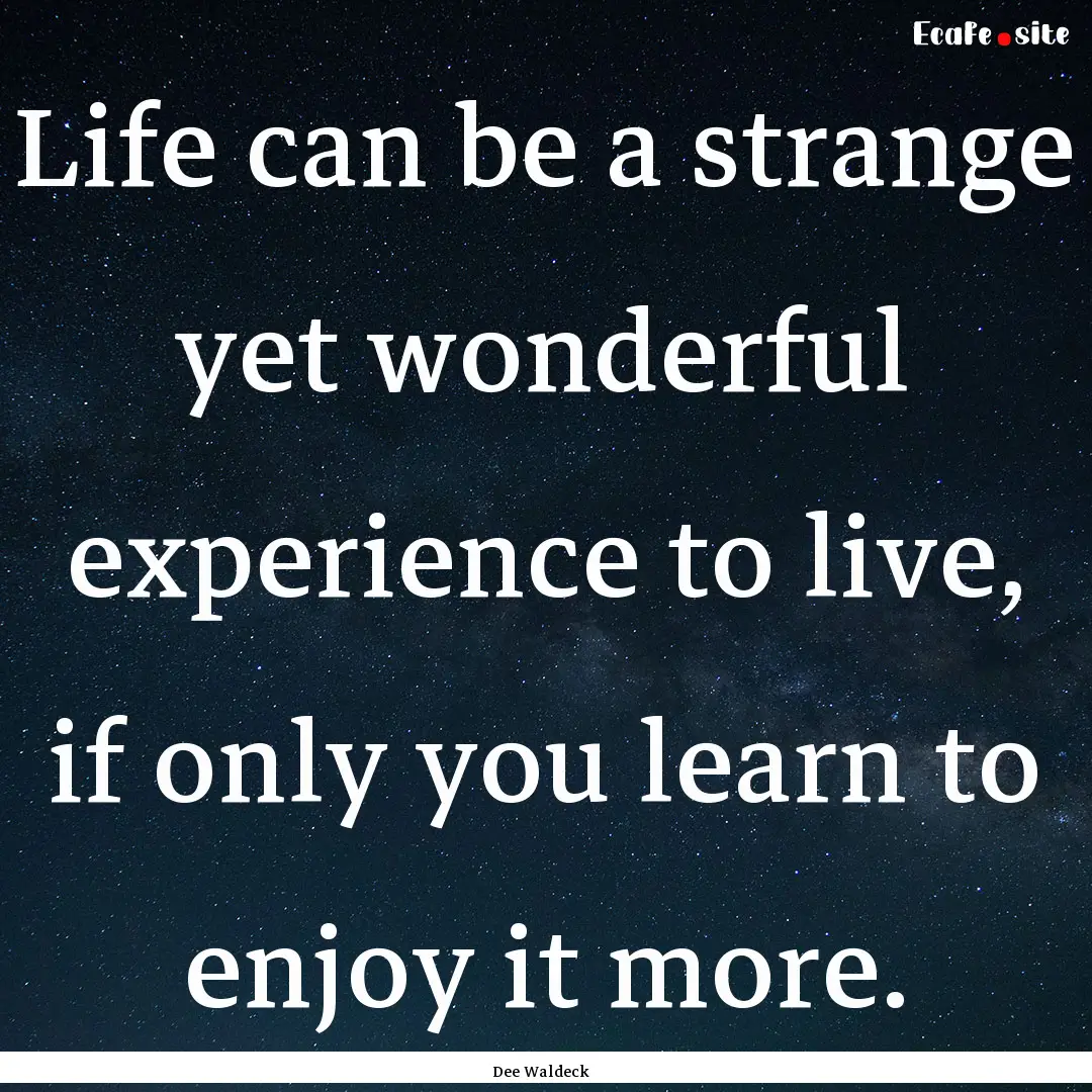 Life can be a strange yet wonderful experience.... : Quote by Dee Waldeck