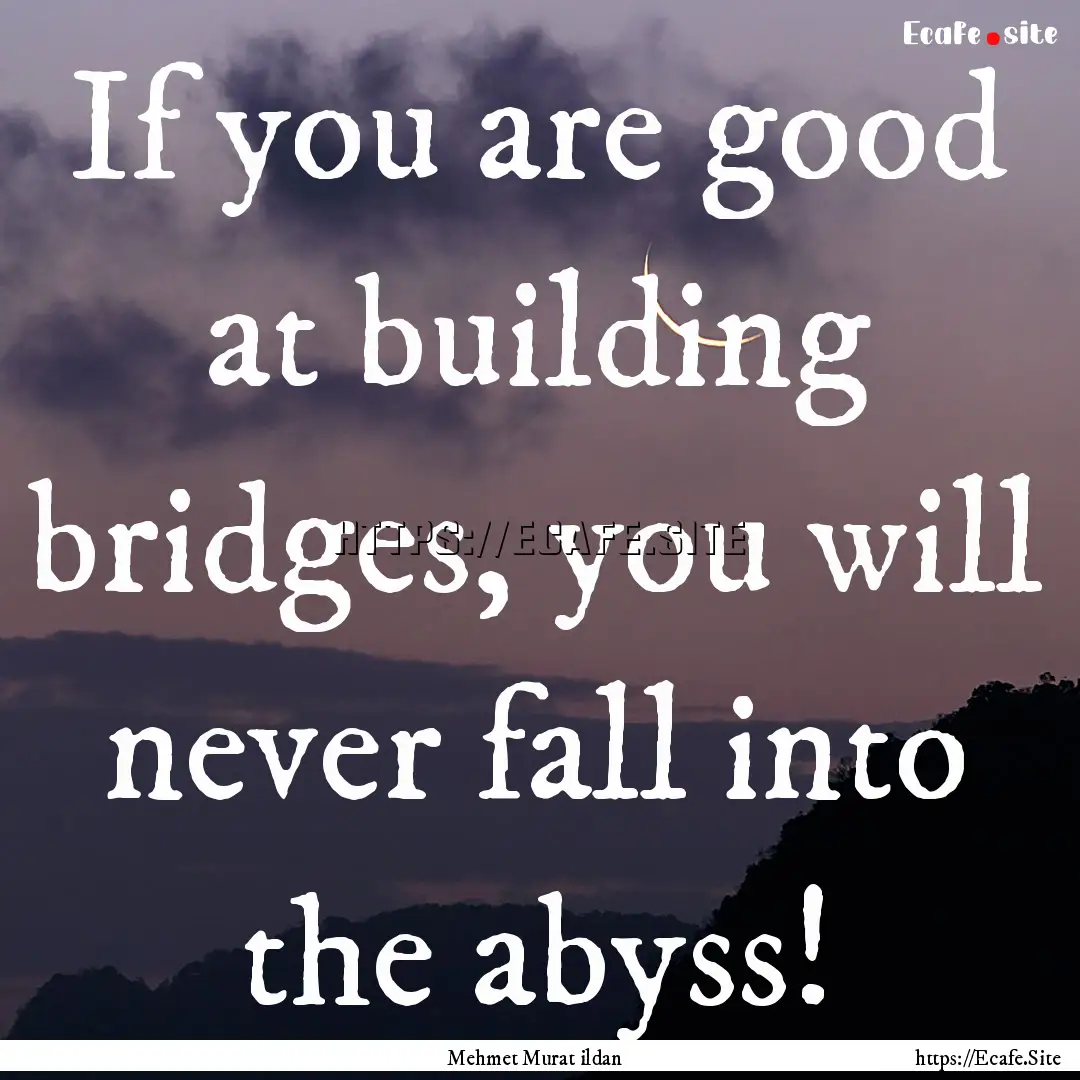 If you are good at building bridges, you.... : Quote by Mehmet Murat ildan