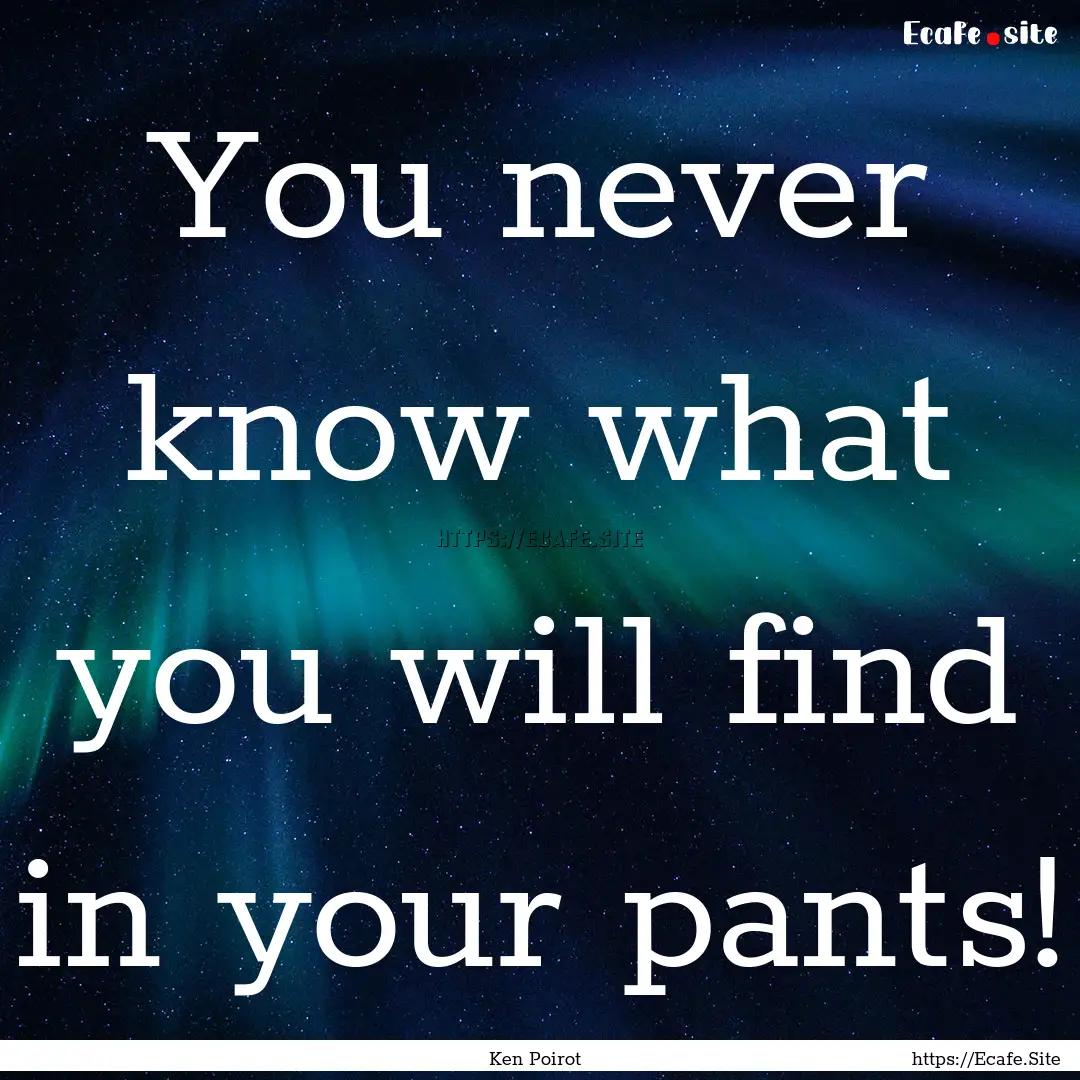 You never know what you will find in your.... : Quote by Ken Poirot