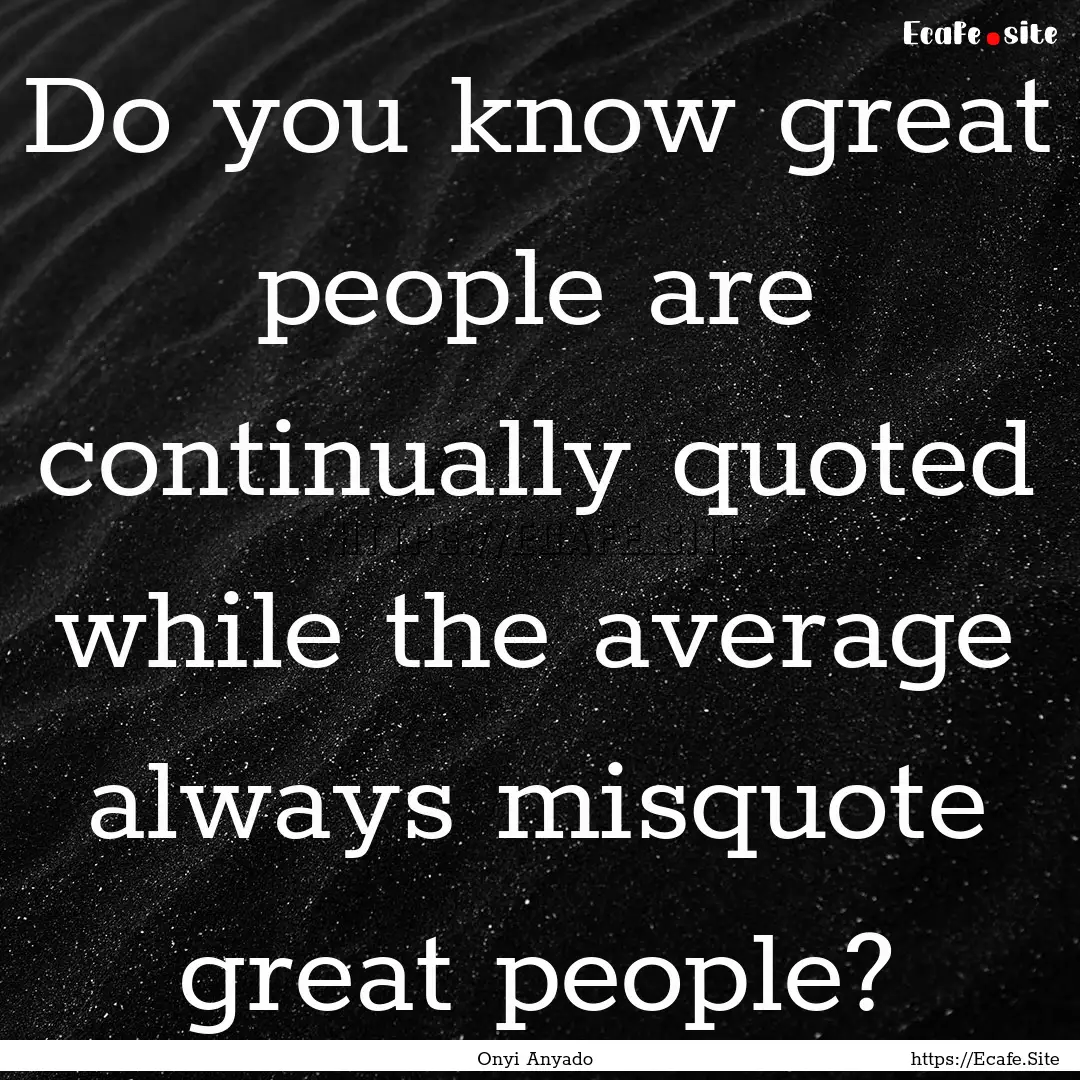 Do you know great people are continually.... : Quote by Onyi Anyado