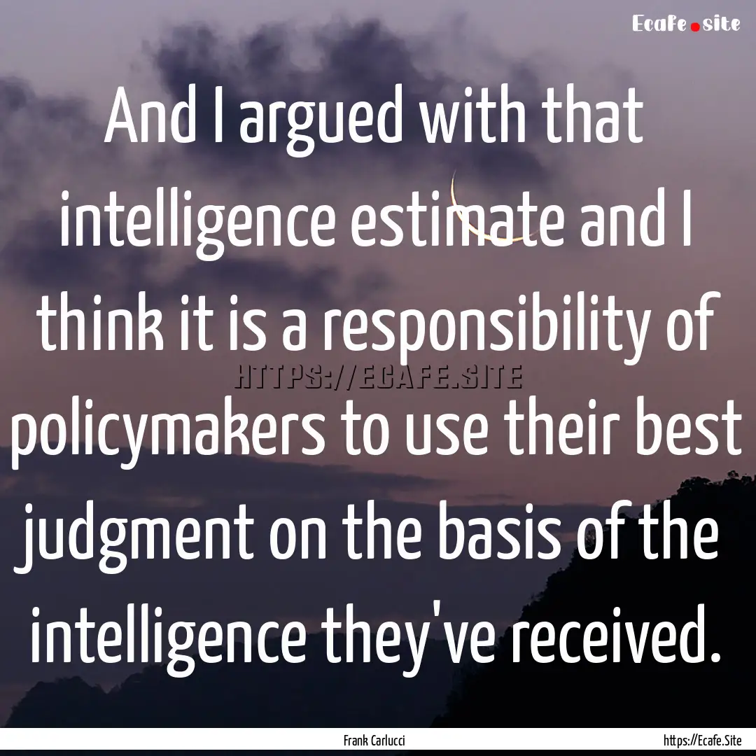 And I argued with that intelligence estimate.... : Quote by Frank Carlucci